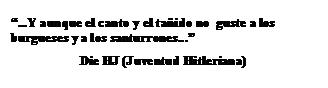 Cuadro de texto: “...Y aunque el canto y el tañido no  guste a los burgueses y a los santurrones...” 
Die HJ (Juventud Hitleriana)
